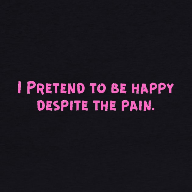I Pretend to be happy despite the pain. Cancer Fighter Sad Painful Meaningful Words Survival Vibes Typographic Facts slogans for Man's & Woman's by Salam Hadi